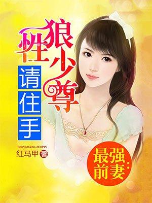 最强前妻狼性少尊请住手 最强前妻狼性少尊请住手