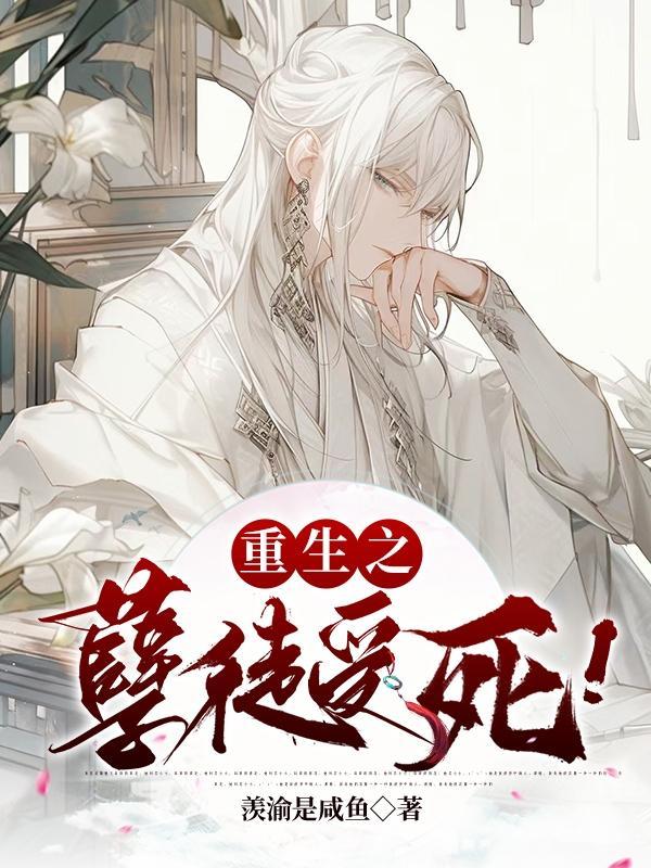 重生之后孽徒真香了 重生之后孽徒真香了