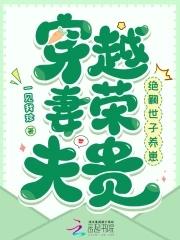 穿越妻荣夫贵绝嗣世子养崽最新免费阅读 穿越妻荣夫贵绝嗣世子养崽最新免费阅读