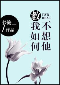 教我如何不想他免费阅读 教我如何不想他免费阅读