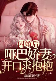 闪婚后,哑巴娇妻开口求抱抱 闪婚后,哑巴娇妻开口求抱抱