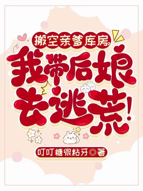 搬空亲爹库房,我带后娘去逃荒! 搬空亲爹库房,我带后娘去逃荒!