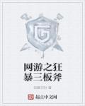 网游之狂暴三板斧 网游之狂暴三板斧