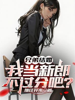 兄弟结婚,我当新郎不过分吧? 兄弟结婚,我当新郎不过分吧?
