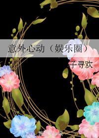 意外心动(娱乐圈) 意外心动(娱乐圈)