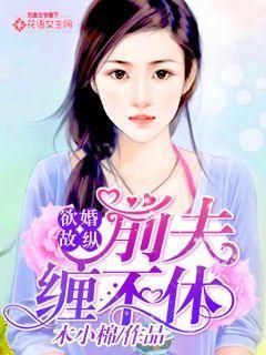 欲婚故纵:前夫缠不休 欲婚故纵:前夫缠不休