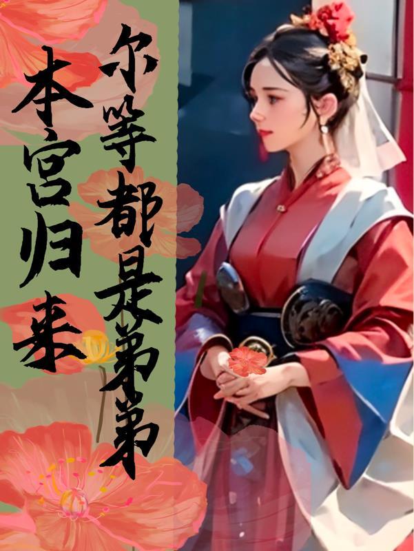 本宫重生归来,尔等都是弟弟 本宫重生归来,尔等都是弟弟